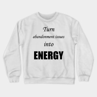 Turn abandonment issues into energy Crewneck Sweatshirt